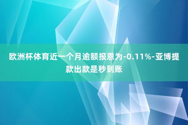 欧洲杯体育近一个月逾额报恩为-0.11%-亚博提款出款是秒到账