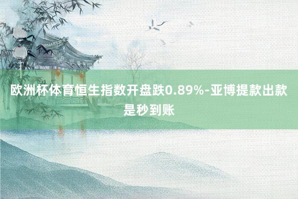 欧洲杯体育恒生指数开盘跌0.89%-亚博提款出款是秒到账