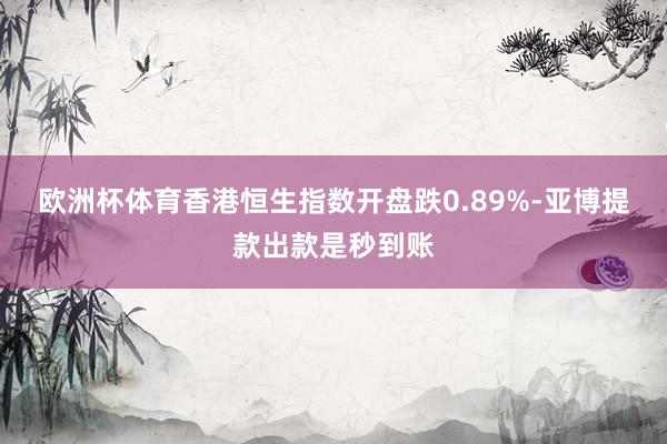 欧洲杯体育香港恒生指数开盘跌0.89%-亚博提款出款是秒到账